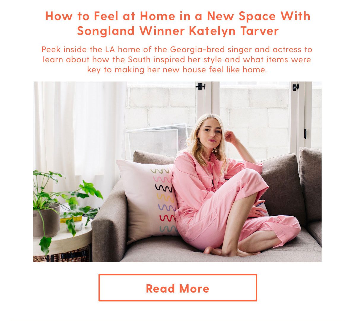 How to Feel at Home in a New Space With Songland Winner Katelyn Tarver | Peek inside the LA home of the Georgia-bred singer and actress to learn about how the South inspired her style and what items were key to making her new house feel like home.