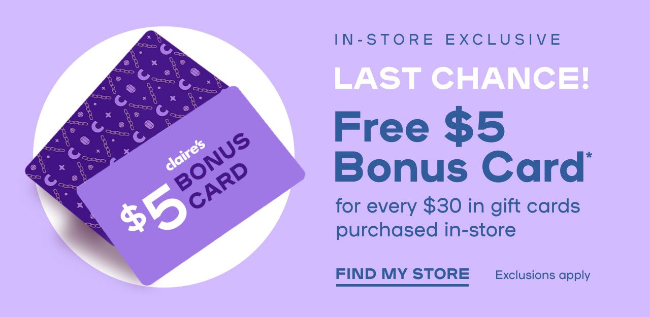 LAST CHANCE! Free $5 Bonus Card* for every $30 in gift cards purchased Exclusions apply FIND MY STORE