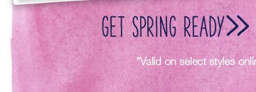 Get spring ready. *Valid on select styles online only.