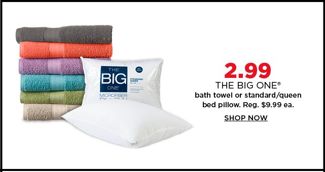 2.99 the big one bath towel or standard/queen bed pillow. select styles. regularly $9.99 each