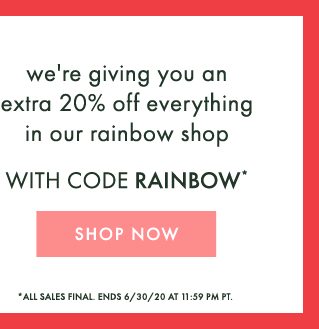 we're giving you an extra 20% off everything in our rainbow shop with code rainbow. SHOP NOW