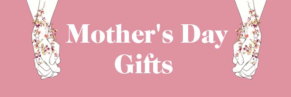 MOTHER'S DAY GIFTS