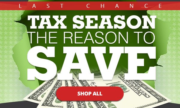 Last Chance - Tax Season is the Reason to Save -- SHOP ALL