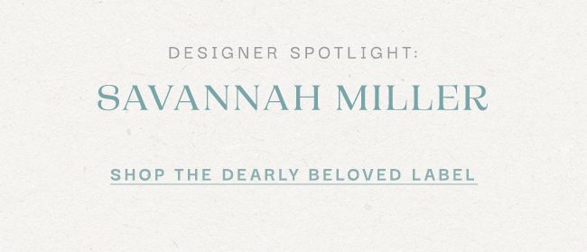 Designer Spotlight: Savannah Miller Shop the dearly beloved label