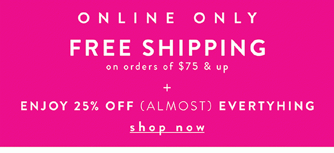 Online Only - Enjoy 25% Off almost everything plus Free Shipping on orders of $75+ - Shop Now 