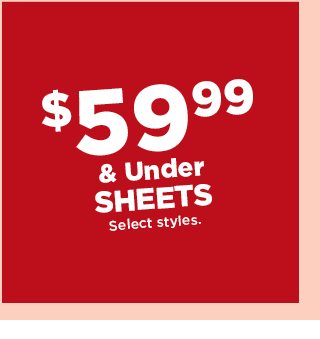 $59.99 and under sheets. select styles. shop now.