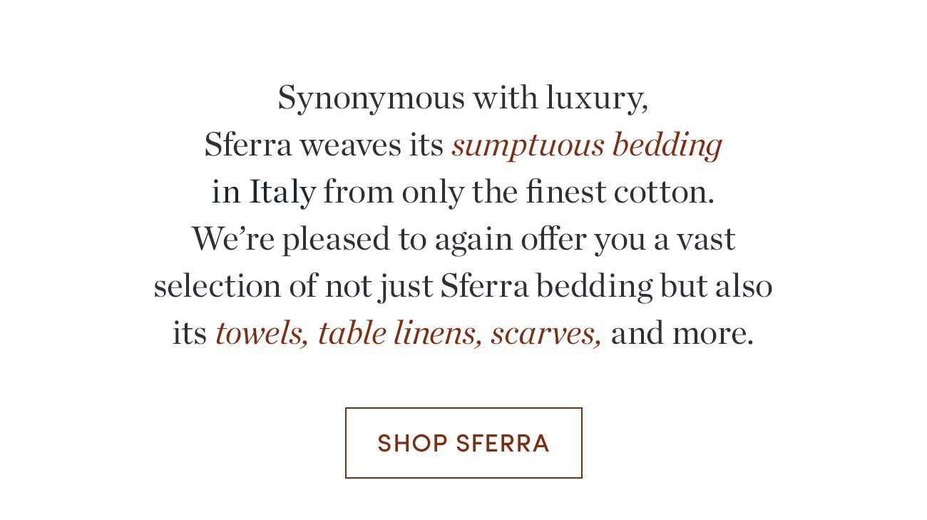 Offering a vast selection of Sferra bedding, towels, table linens, scarves and more | Shop Sferra >