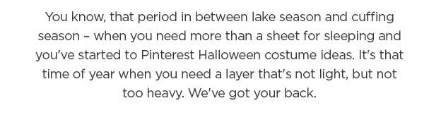 It's that time of year when you need a layer that's not light, but not too heavy. We've got your back.