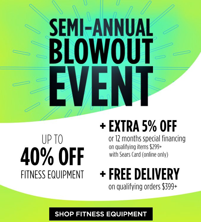 SEMI-ANNUAL BLOWOUT EVENT | UP TO 40% OFF FITNESS EQUIPMENT | + EXTRA 5% OFF or 12 months special financing on qualifying items $299+ with Sears Card (online only) | + FREE DELIVERY on qualifying orders $399+ | SHOP FITNESS EQUIPMENT