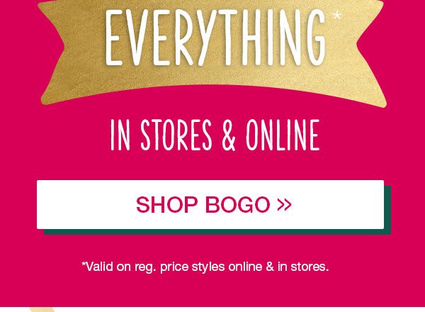 everything* in stores and online. Shop BOGO. *Valid on reg. price styles online & in stores.