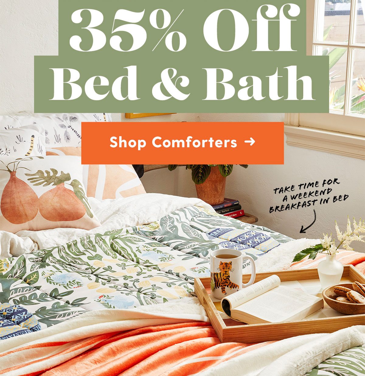 35% Off Bed & Bath. Take time for a weekend breakfast in bed. Shop Comforters →