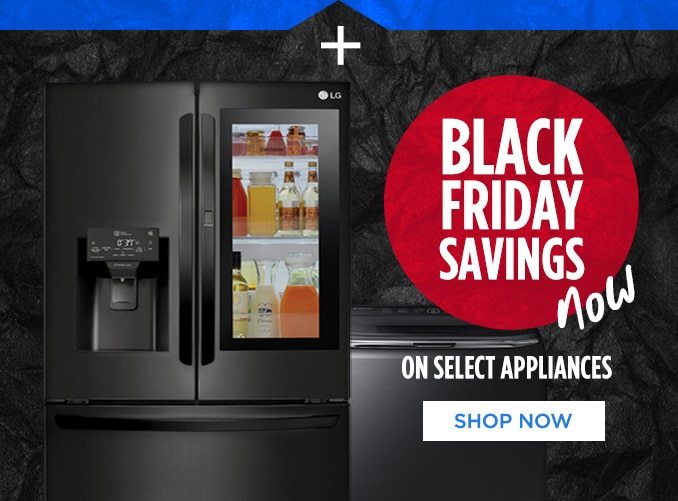 BLACK FRIDAY SAVINGS now ON SELECT APPLIANCES | SHOP NOW