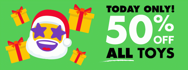 Today only! 50% off all toys! Online only!