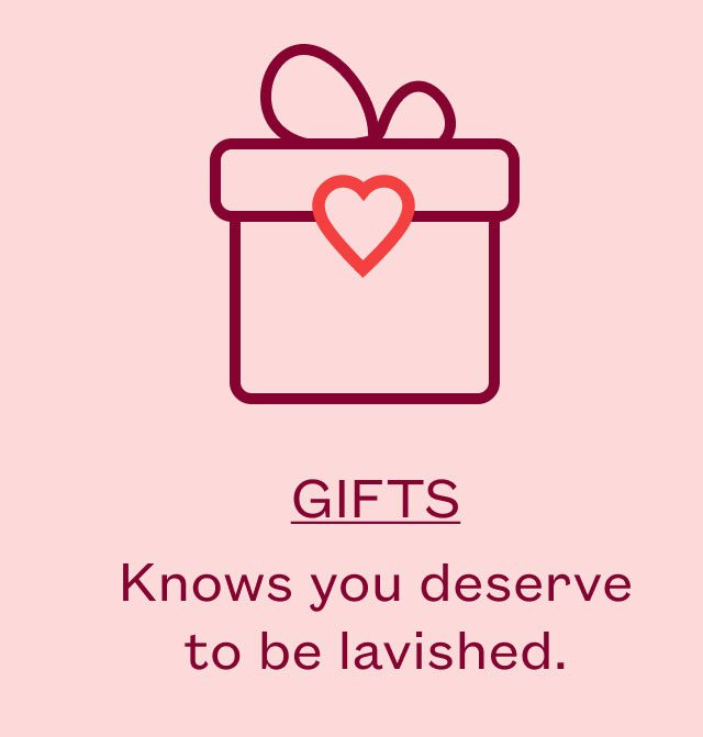 GIFTS - Knows you deserve to be lavished.