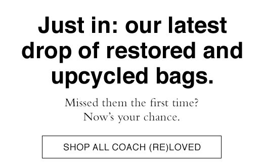 Just in: our latest drop of restored and upcycled bags. Missed them the first time? Now's your chance. SHOP ALL COACH (RE)LOVED