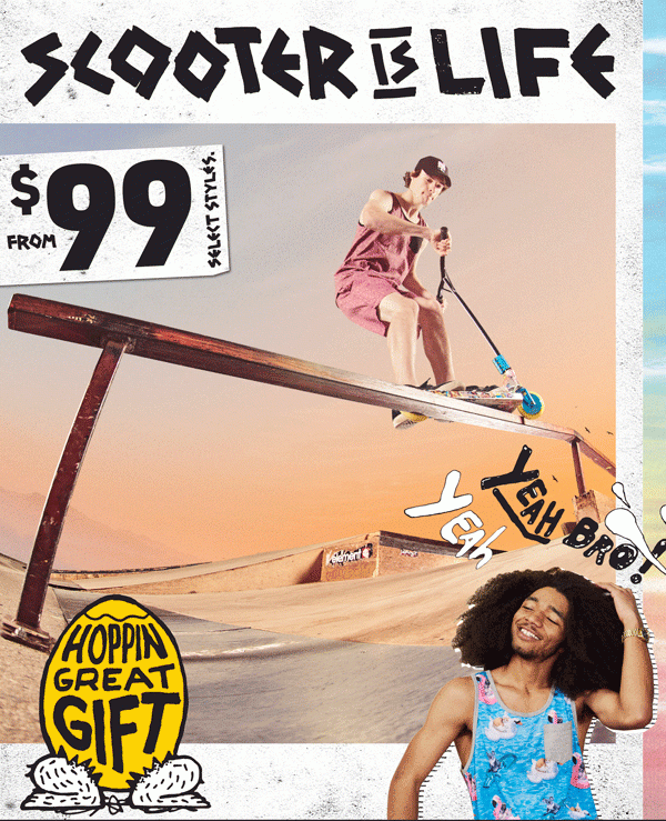 SCOOTER IS LIFE. From $99. Select Styles. Yeah Bro! Yeah.