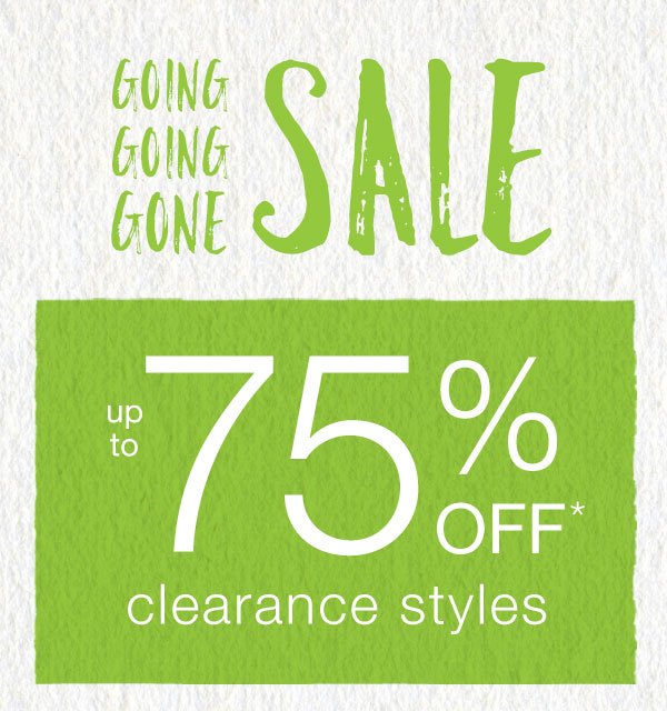 Going going gone sale. Up to 75% off* clearance styles.