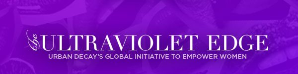 ULTRAVIOLET EDGE - URBAN DECAY'S GLOBAL INITIATIVE TO EMPOWER WOMEN