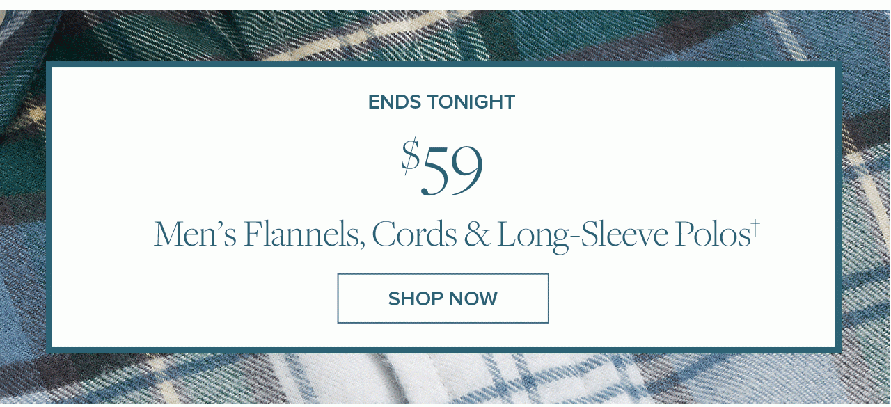 Ends Tonight $59 Men's Flannels, Cords and Long-Sleeve Polos Shop Now