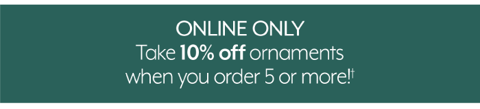 Online Only - 10% Off Ornaments when you order 5 or more!