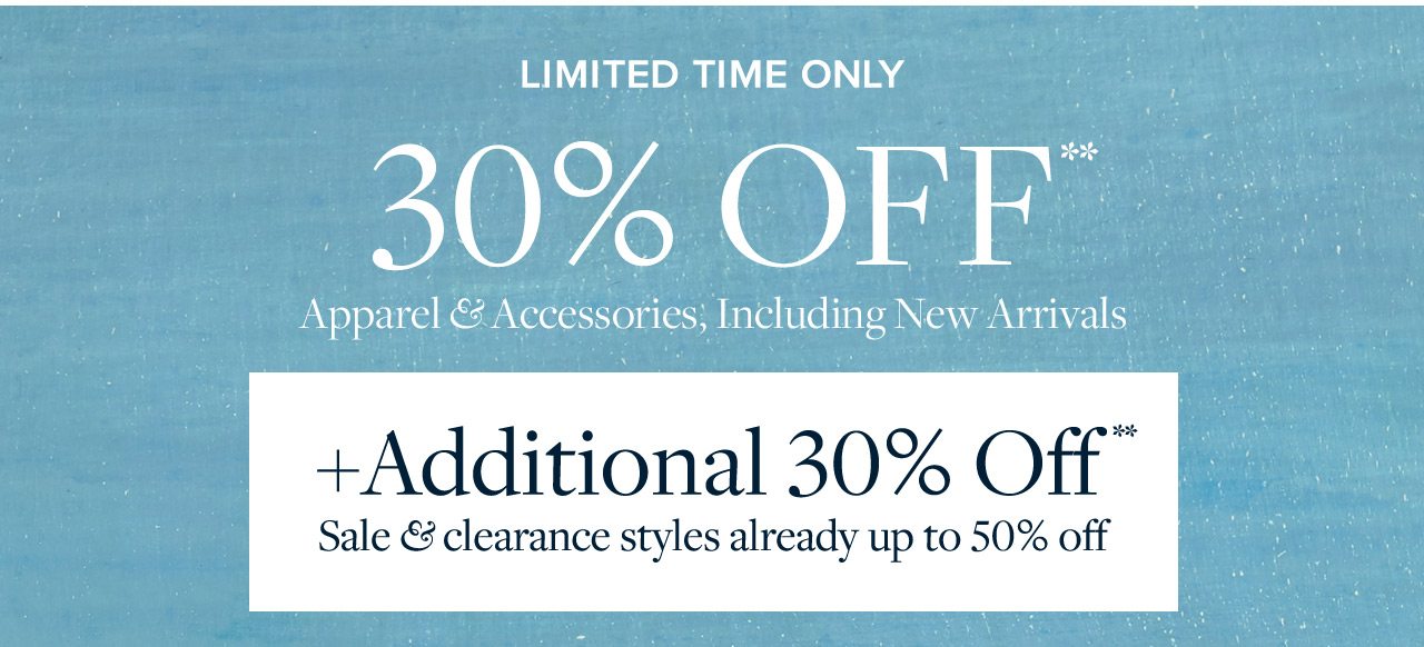 Limited Time Only 30% Off Apparel and Accessories, Including New Arrivals +Additional 30% Off Sale and clearance styles already up to 50% off