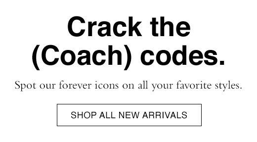 Crack the (Coach) codes. Spot our forever icons on all your favorite styles. SHOP ALL NEW ARRIVALS