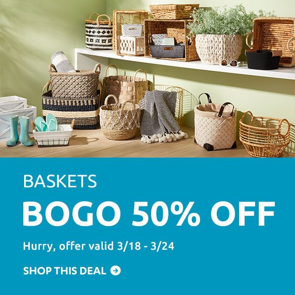Baskets BOGO 50% Off Hurry, offer valid 3/18 - 3/24 SHOP THIS DEAL