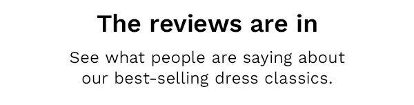 The reviews are in | See what people are saying about our best-selling dress classics.