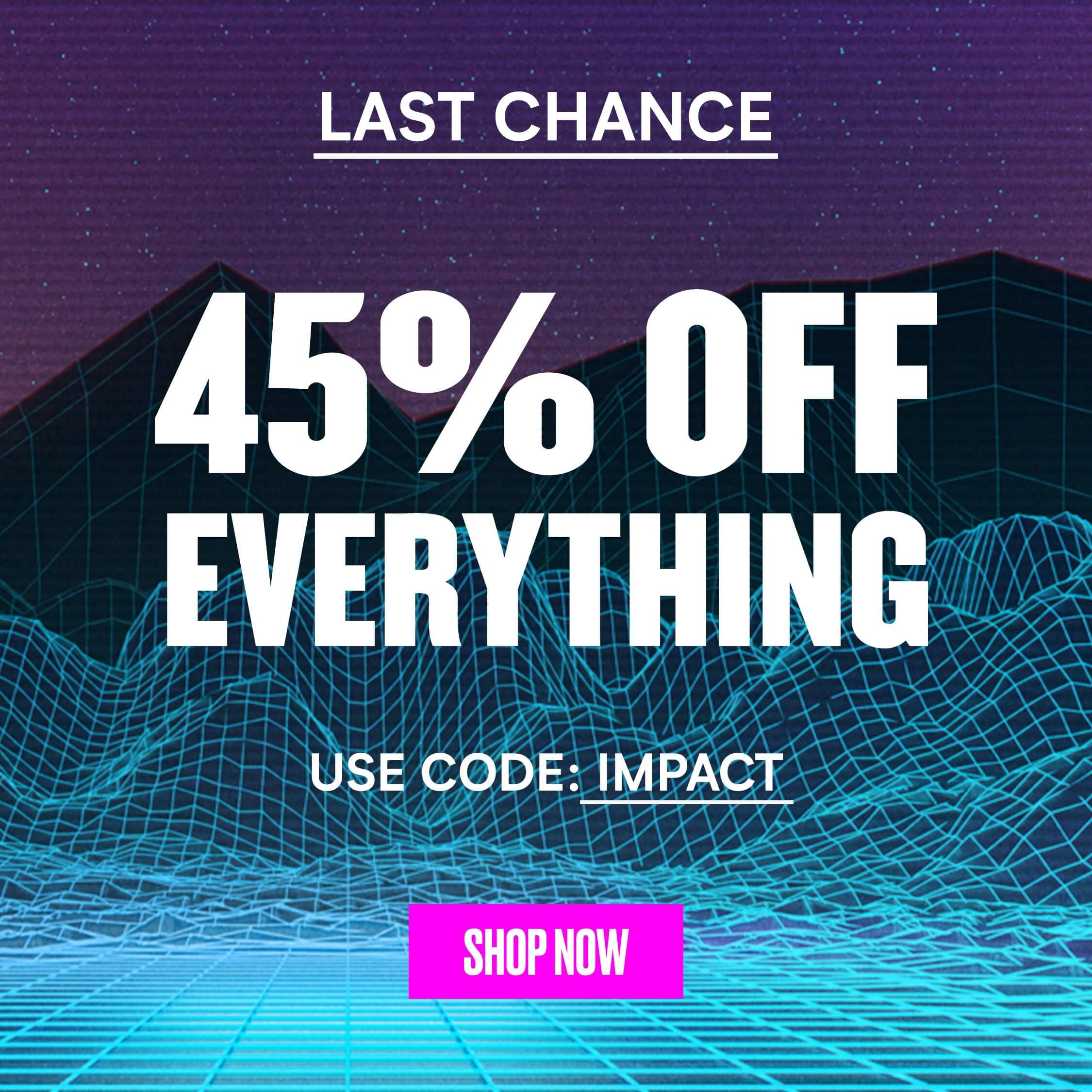 LAST CHANCE 45% OFF EVERYTHING