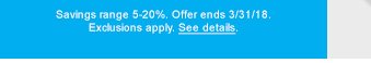 Savings range 5-20%. Offer ends 3/31/18. Exclusions apply. See details.