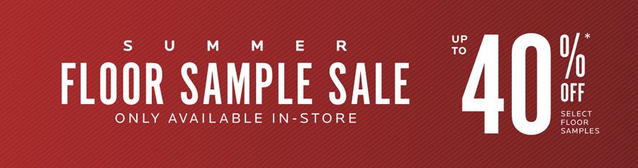 Summer Floor Sample Sale. Take up to 40%* off.