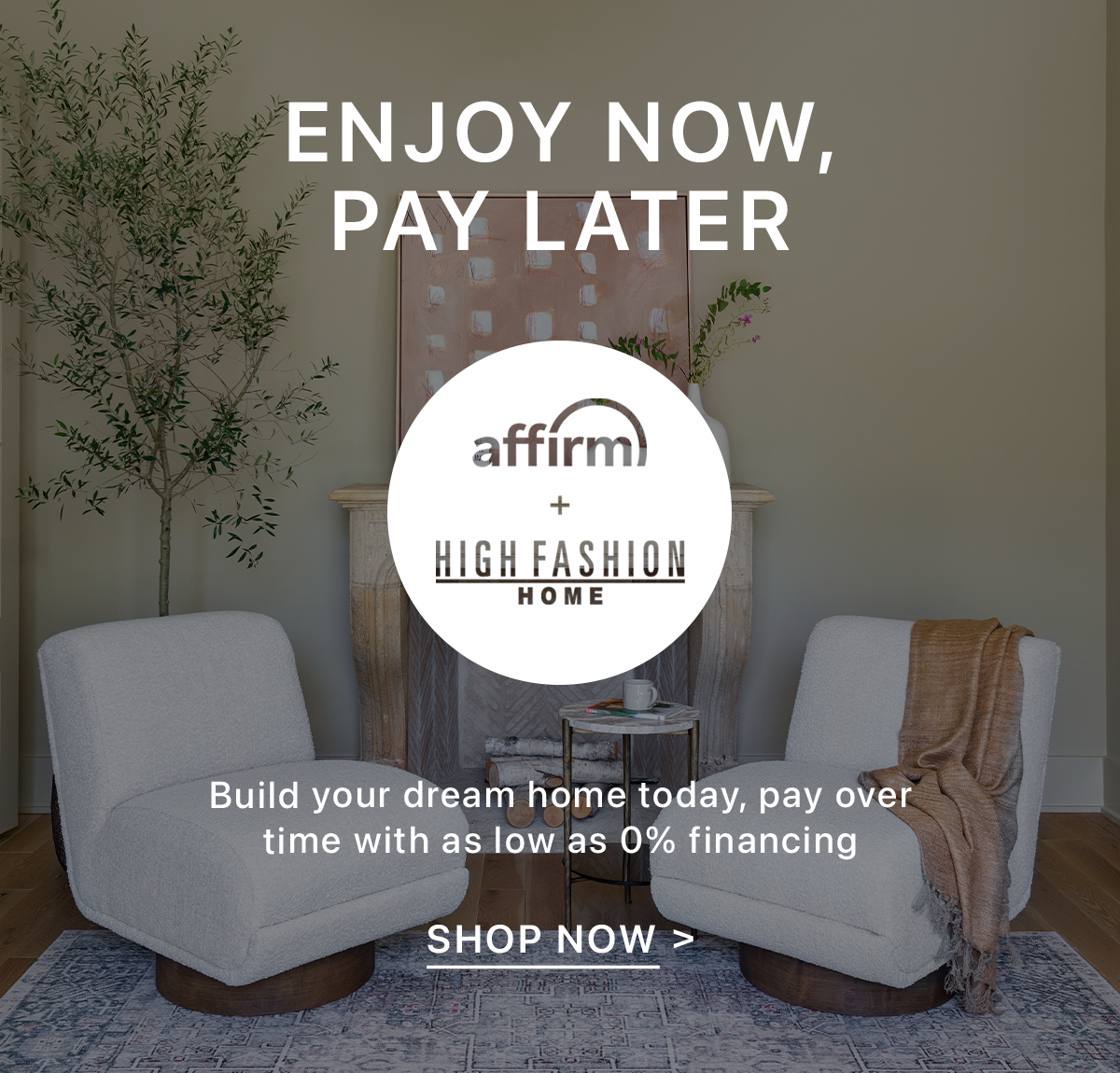 Enjoy Now, Pay Later | Build your dream home today, pay over time with as low as 0% financing | Shop Now