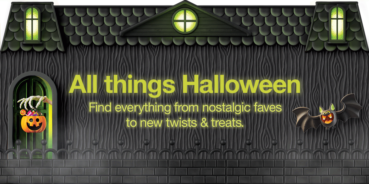 All things Halloween Find everything from nostalgic faves to new twists & treats. 