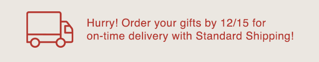 BANNER 2 - ORDER YOUR GIFTS BY 12/15 FOR ON TIME DELIVERY WITH STANDARD SHIPPING!