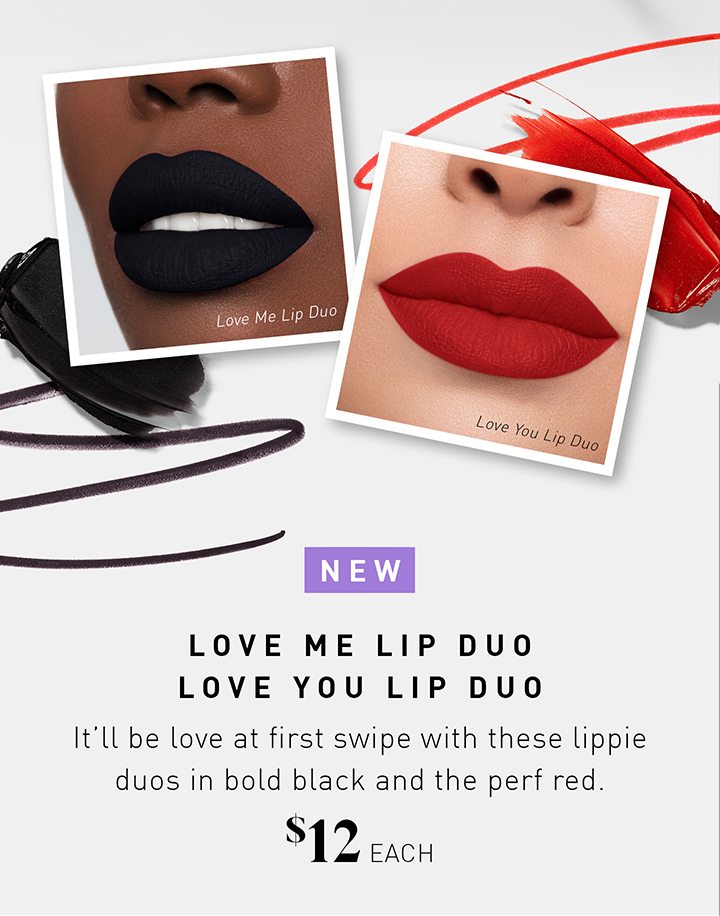NEW LOVE ME LIP DUO LOVE YOU LIP DUO It’ll be love at first swipe with these lippie duos in bold black and the perf red. $12/each