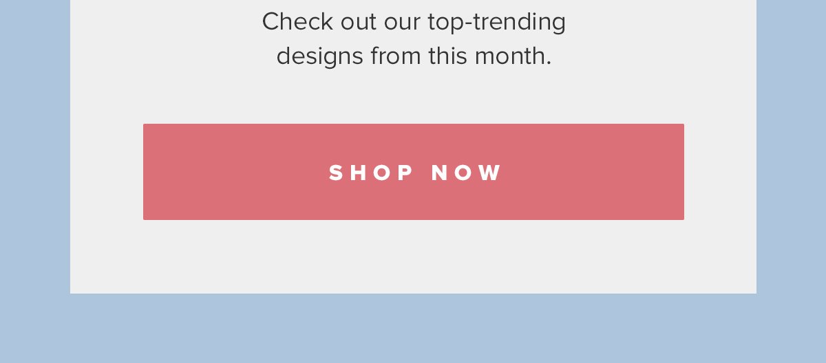 Check out our top-trending designs from this month. | Shop Now