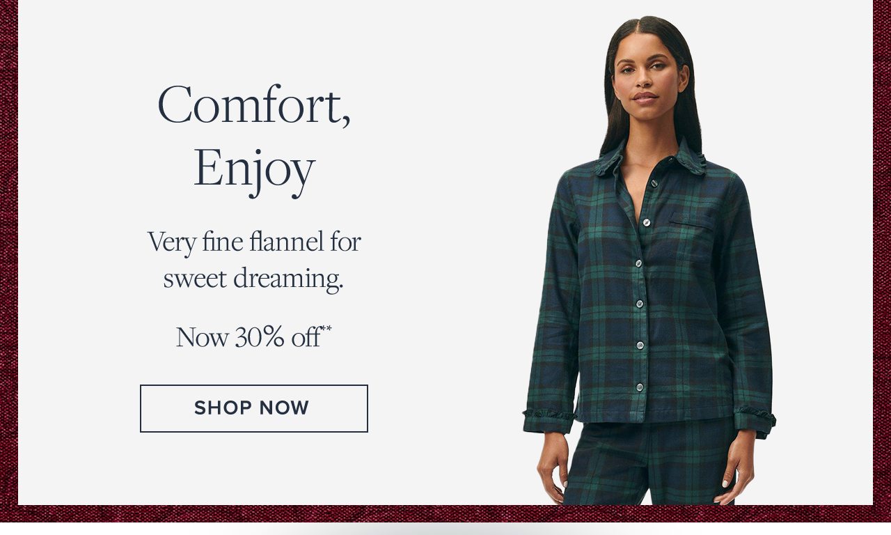 Comfort, Enjoy. Very fine flannel for sweet dreaming. Now 30% off**. Shop Now