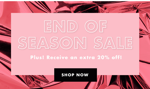 End Of Season Sale. Plus! Receive an extra 20% off! Shop Now