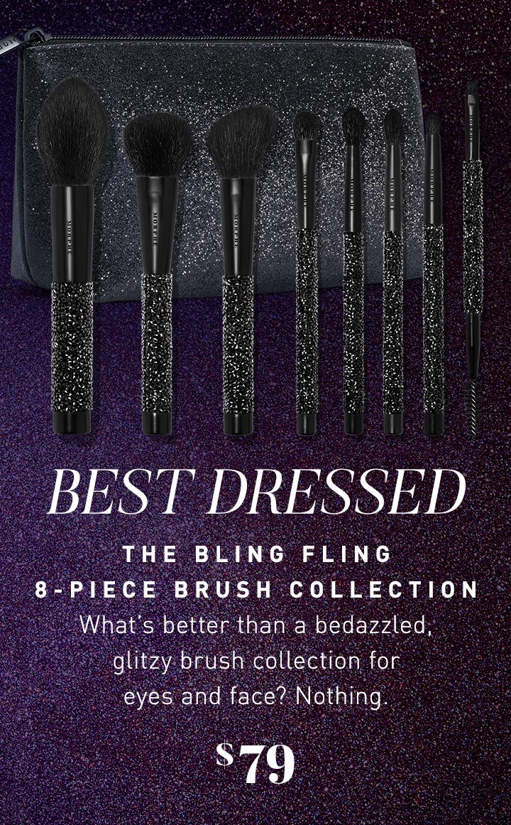BEST DRESSED THE BLING FLING 8-PIECE BRUSH COLLECTION What’s better than a bedazzled, glitzy brush collection for eyes and face? Nothing. $79