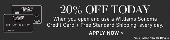 20% OFF TODAY When you open and use a Williams Sonoma Credit Card + Free Standard Shipping, every day.* - APPLY NOW - *Click Apply Now for Details