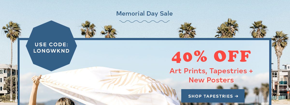 HERE'S TO A LONG WEEKEND USE CODE: LONGWKND 40% OFF ART PRINTS, TPESTRIES + NEW POSTERS SHOP TAPESTRIES