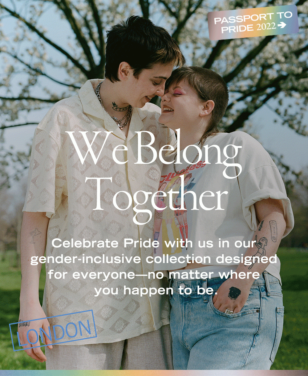 We Belong Together Celebrate Pride with us in our gender-inclusive collection designed for everyone—no matter where you happen to be.