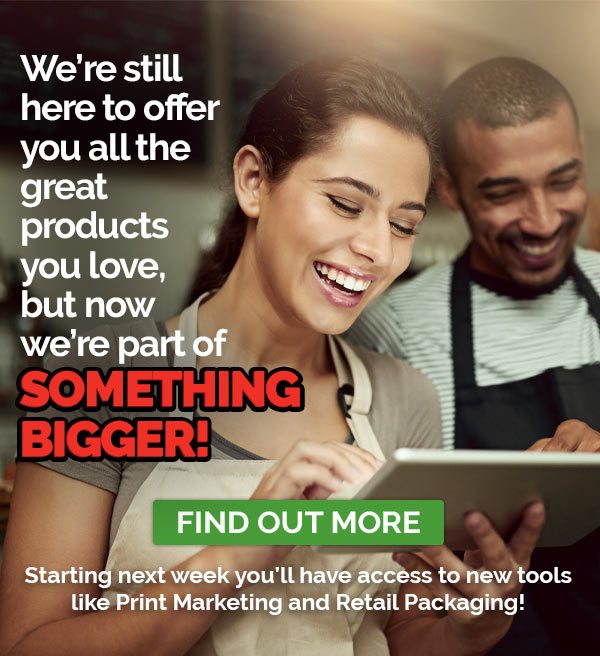 We’re still here to offer you all the great products you love, but now we’re part of something bigger! FIND OUT MORE. Starting next week you’ll have access to new tools like Print Marketing and Retail Packaging!