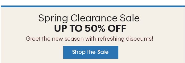 Spring Clearance Sale Up to 50% OFF Shop the Sale