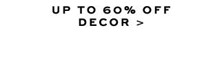 UP TO 60% OFF DECOR >