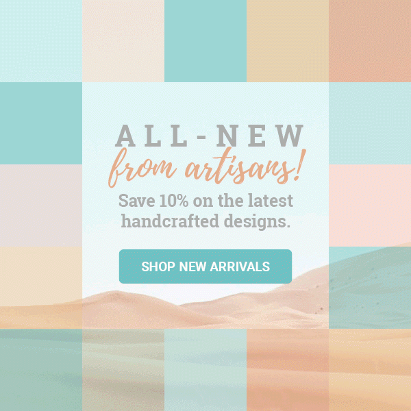 ALL - NEW FROM ARTISANS | Shop 10% on the latest handcrafted designs. | SHOP NEW ARRIVALS