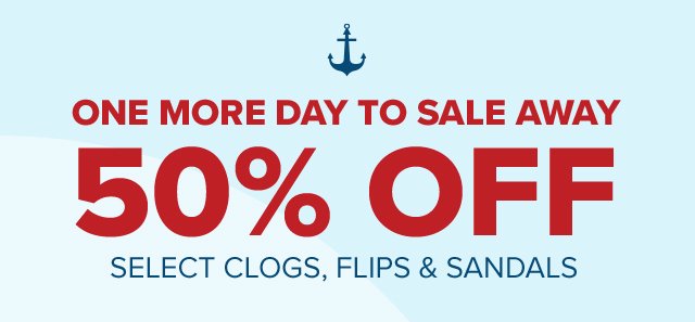 One more day to sale away - 50% Off Select Clogs, Flips & Sandals