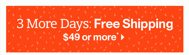 3 More Days: Free Shipping $49 or more >