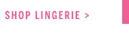 Shop Lingerie >