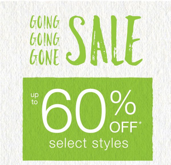 Going going gone sale. Up to 60% off* select styles.